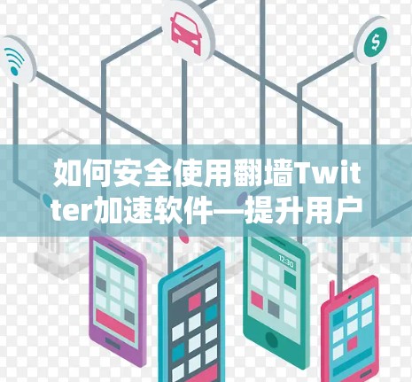 如何安全使用翻墙Twitter加速软件—提升用户体验的实用指南 如何安全使用翻墙Twitter加速软件—提升用户体验的实用指南