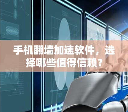 手机翻墙加速软件,选择哪些值得信赖? 手机翻墙加速软件,选择哪些值得信赖?