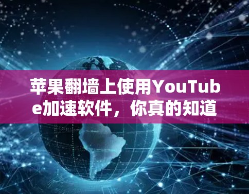 苹果翻墙上使用YouTube加速软件,你真的知道吗? 苹果翻墙上使用YouTube加速软件,你真的知道吗?