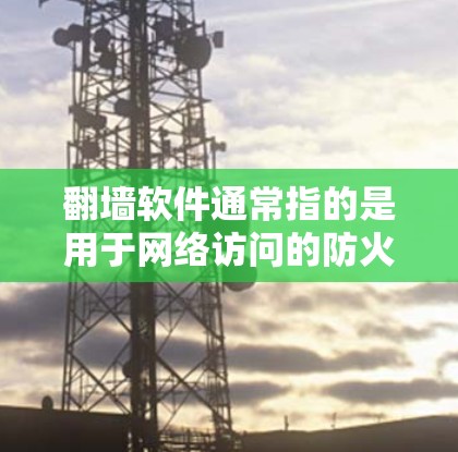 翻墙软件通常指的是用于网络访问的防火墙(Firewall)工具。防火墙用于阻止未经授权的用户访问内部网络,同时允许外部用户访问外部网络。常见的防火墙软件包括 翻墙软件通常指的是用于网络访问的防火墙(Firewall)工具。防火墙用于阻止未经授权的用户访问内部网络,同时允许外部用户访问外部网络。常见的防火墙软件包括