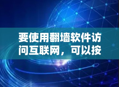 要使用翻墙软件访问互联网,可以按照以下步骤进行 要使用翻墙软件访问互联网,可以按照以下步骤进行