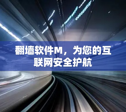 翻墙软件M,为您的互联网安全护航 翻墙软件M,为您的互联网安全护航