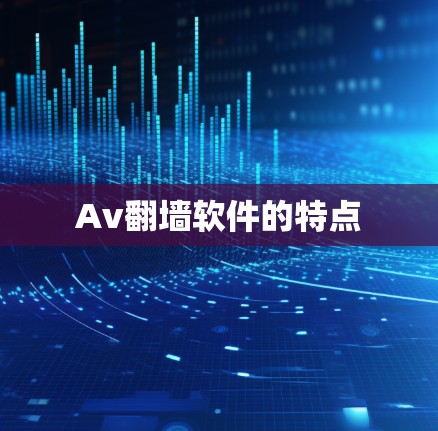 Av翻墙软件的特点 Av翻墙软件的特点