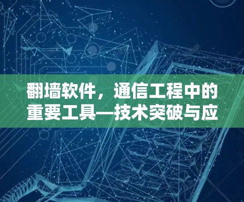 翻墙软件,通信工程中的重要工具—技术突破与应用前景 翻墙软件,通信工程中的重要工具—技术突破与应用前景