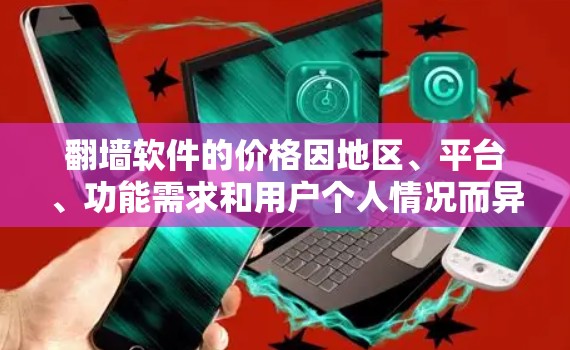 翻墙软件的价格因地区、平台、功能需求和用户个人情况而异。以下是一些常见的翻墙软件价格和特点 翻墙软件的价格因地区、平台、功能需求和用户个人情况而异。以下是一些常见的翻墙软件价格和特点