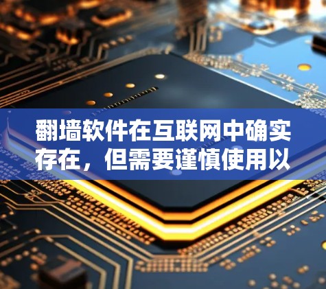 翻墙软件在互联网中确实存在,但需要谨慎使用以确保安全和可靠。以下是一些详细的建议和步骤 翻墙软件在互联网中确实存在,但需要谨慎使用以确保安全和可靠。以下是一些详细的建议和步骤