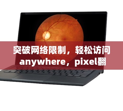 突破网络限制,轻松访问 anywhere,pixel翻墙软件的智能化解决方案 突破网络限制,轻松访问 anywhere,pixel翻墙软件的智能化解决方案