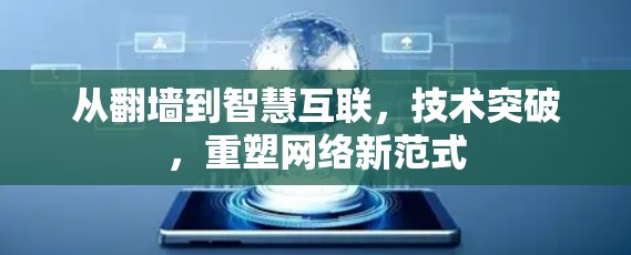 从翻墙到智慧互联,技术突破,重塑网络新范式 从翻墙到智慧互联,技术突破,重塑网络新范式