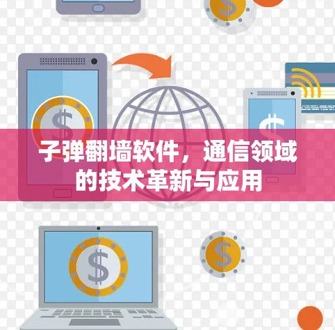 子弹翻墙软件,通信领域的技术革新与应用 子弹翻墙软件,通信领域的技术革新与应用