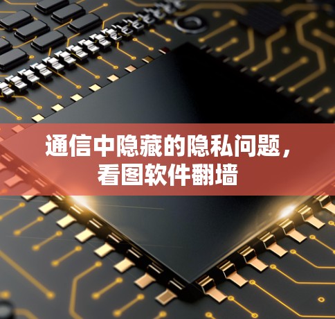 通信中隐藏的隐私问题,看图软件翻墙 通信中隐藏的隐私问题,看图软件翻墙
