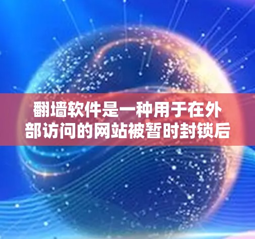 翻墙软件是一种用于在外部访问的网站被暂时封锁后,通过其他方式访问的工具。它可以帮助用户访问一些需要外部连接的网站,如VPN、移动数据或URL协议访问。以下是详细的步骤和信息,帮助你更好地使用翻墙软件 翻墙软件是一种用于在外部访问的网站被暂时封锁后,通过其他方式访问的工具。它可以帮助用户访问一些需要外部连接的网站,如VPN、移动数据或URL协议访问。以下是详细的步骤和信息,帮助你更好地使用翻墙软件