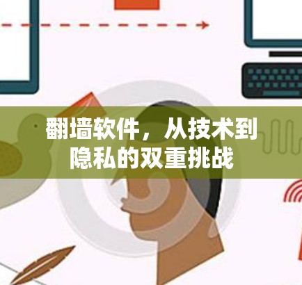 翻墙软件,从技术到隐私的双重挑战 翻墙软件,从技术到隐私的双重挑战