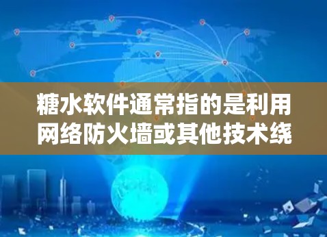糖水软件通常指的是利用网络防火墙或其他技术绕过防火墙来访问外部服务器或资源的软件。翻墙可能指的是软件在访问网络时需要绕过防火墙或绕过防火墙的限制。以下是一些可能的解释和解决方案 糖水软件通常指的是利用网络防火墙或其他技术绕过防火墙来访问外部服务器或资源的软件。翻墙可能指的是软件在访问网络时需要绕过防火墙或绕过防火墙的限制。以下是一些可能的解释和解决方案