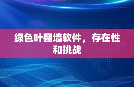 绿色叶翻墙软件,存在性和挑战 绿色叶翻墙软件,存在性和挑战