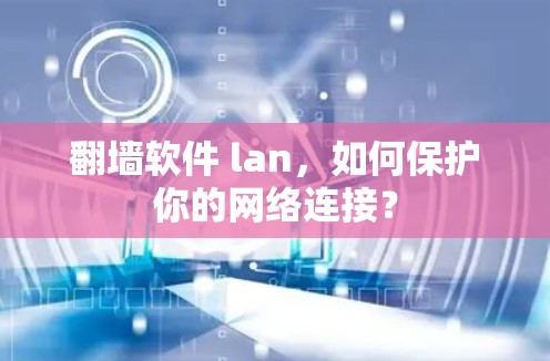 翻墙软件 lan,如何保护你的网络连接? 翻墙软件 lan,如何保护你的网络连接?