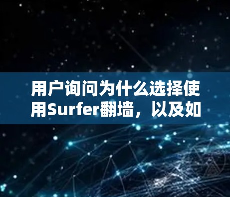 用户询问为什么选择使用Surfer翻墙,以及如何使用它,因此我将详细解释Surfer的功能、使用方法,以及可能遇到的技术挑战,并提醒用户需了解相关安全知识 用户询问为什么选择使用Surfer翻墙,以及如何使用它,因此我将详细解释Surfer的功能、使用方法,以及可能遇到的技术挑战,并提醒用户需了解相关安全知识