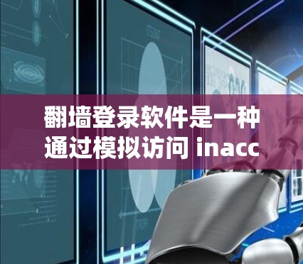 翻墙登录软件是一种通过模拟访问 inaccessible网站的工具,帮助用户绕过网络限制,享受更多内容。以下是关于翻墙登录软件的详细分析 翻墙登录软件是一种通过模拟访问 inaccessible网站的工具,帮助用户绕过网络限制,享受更多内容。以下是关于翻墙登录软件的详细分析