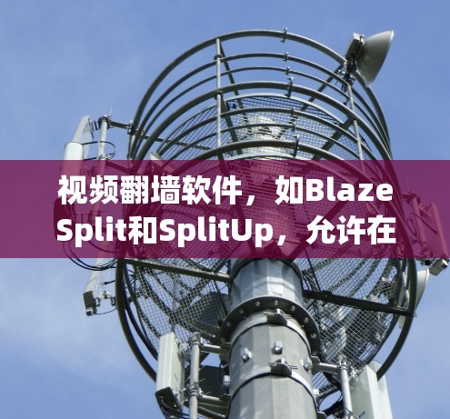 视频翻墙软件,如BlazeSplit和SplitUp,允许在墙外设备播放来自墙内的视频。这些工具在特殊情况下(如墙有障碍)提供便利,但也面临安全、兼容性和使用挑战。以下是对这些软件的详细分析 视频翻墙软件,如BlazeSplit和SplitUp,允许在墙外设备播放来自墙内的视频。这些工具在特殊情况下(如墙有障碍)提供便利,但也面临安全、兼容性和使用挑战。以下是对这些软件的详细分析