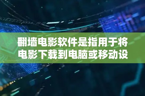 翻墙电影软件是指用于将电影下载到电脑或移动设备上,以便观看的软件。以下是一些常见的翻墙电影软件及其特点 翻墙电影软件是指用于将电影下载到电脑或移动设备上,以便观看的软件。以下是一些常见的翻墙电影软件及其特点