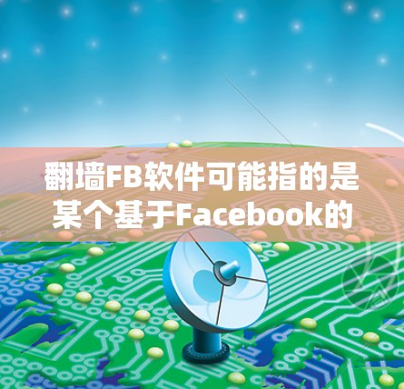 翻墙FB软件可能指的是某个基于Facebook的网络审查工具,或者是一个特定的应用程序。以下是一些可能的解释和建议 翻墙FB软件可能指的是某个基于Facebook的网络审查工具,或者是一个特定的应用程序。以下是一些可能的解释和建议