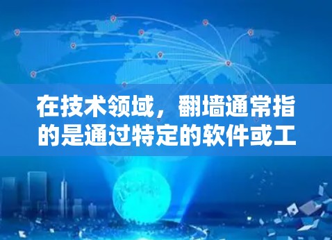在技术领域,翻墙通常指的是通过特定的软件或工具将从国内服务器(国内网)转移到国外服务器(国际网)或从一个服务器转移到另一个服务器。以下是一些常见的软件和工具用于实现软件翻墙 在技术领域,翻墙通常指的是通过特定的软件或工具将从国内服务器(国内网)转移到国外服务器(国际网)或从一个服务器转移到另一个服务器。以下是一些常见的软件和工具用于实现软件翻墙