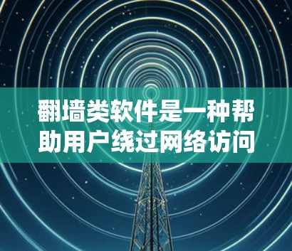 翻墙类软件是一种帮助用户绕过网络访问的工具,通过策略性的技术手段访问不同的网站或设备。以下是对该类软件的详细分析 翻墙类软件是一种帮助用户绕过网络访问的工具,通过策略性的技术手段访问不同的网站或设备。以下是对该类软件的详细分析