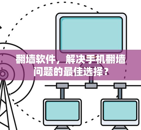 翻墙软件,解决手机翻墙问题的最佳选择? 翻墙软件,解决手机翻墙问题的最佳选择?