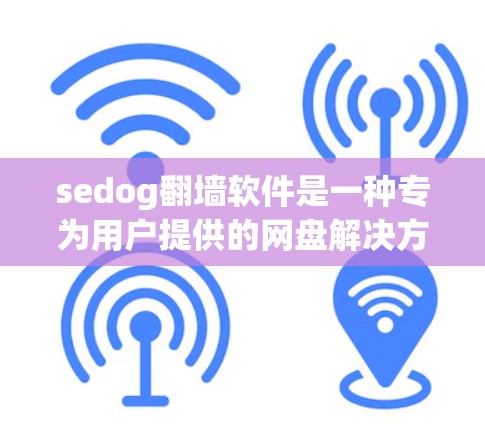 sedog翻墙软件是一种专为用户提供的网盘解决方案,允许他们下载并使用翻墙的视频内容。以下是对 sedog翻墙软件的详细介绍 sedog翻墙软件是一种专为用户提供的网盘解决方案,允许他们下载并使用翻墙的视频内容。以下是对 sedog翻墙软件的详细介绍