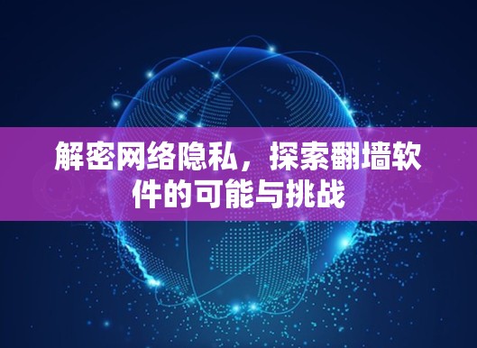 解密网络隐私,探索翻墙软件的可能与挑战 解密网络隐私,探索翻墙软件的可能与挑战