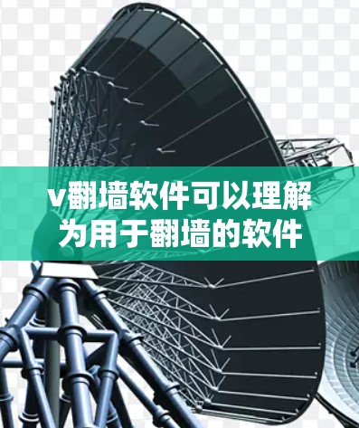 v翻墙软件可以理解为用于翻墙的软件工具。以下是一些常见且有效的翻墙软件推荐,帮助您访问网络资源 v翻墙软件可以理解为用于翻墙的软件工具。以下是一些常见且有效的翻墙软件推荐,帮助您访问网络资源