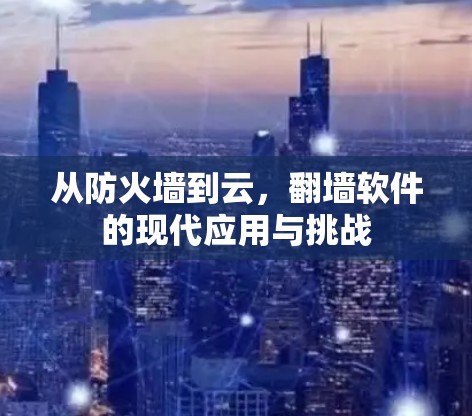 从防火墙到云,翻墙软件的现代应用与挑战 从防火墙到云,翻墙软件的现代应用与挑战