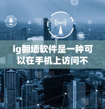 ig翻墙软件是一种可以在手机上访问不同国家网络的工具,通常被称为翻墙软件或上网助手。这类软件可以帮助用户访问他国地区的互联网服务,但需要遵守当地的网络管理规定。以下是一些常见的ig翻墙软件推荐 ig翻墙软件是一种可以在手机上访问不同国家网络的工具,通常被称为翻墙软件或上网助手。这类软件可以帮助用户访问他国地区的互联网服务,但需要遵守当地的网络管理规定。以下是一些常见的ig翻墙软件推荐