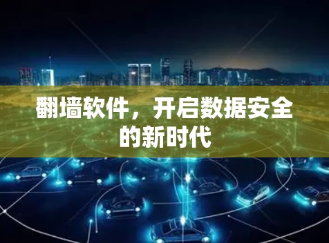 翻墙软件,开启数据安全的新时代 翻墙软件,开启数据安全的新时代