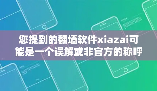 您提到的翻墙软件xiazai可能是一个误解或非官方的称呼,具体指的是以下几种可能 您提到的翻墙软件xiazai可能是一个误解或非官方的称呼,具体指的是以下几种可能