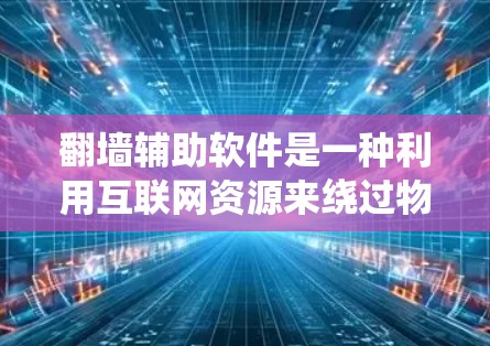 翻墙辅助软件是一种利用互联网资源来绕过物理防火墙或入侵墙的技术工具。这些软件帮助用户访问网络资源,避免依赖于物理墙。以下是关于翻墙辅助软件的详细信息 翻墙辅助软件是一种利用互联网资源来绕过物理防火墙或入侵墙的技术工具。这些软件帮助用户访问网络资源,避免依赖于物理墙。以下是关于翻墙辅助软件的详细信息