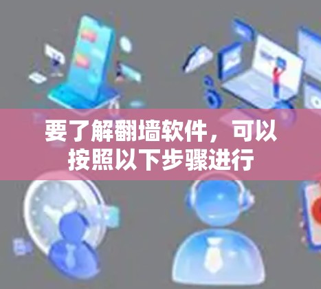 要了解翻墙软件,可以按照以下步骤进行 要了解翻墙软件,可以按照以下步骤进行