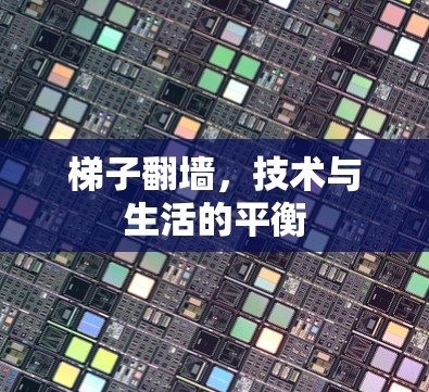 梯子翻墙,技术与生活的平衡 梯子翻墙,技术与生活的平衡