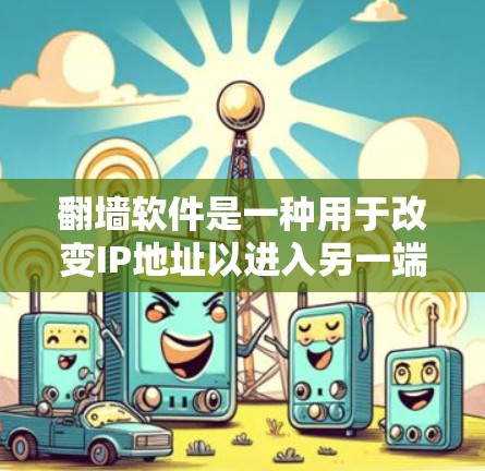 翻墙软件是一种用于改变IP地址以进入另一端网络的软件,常用于远程协作、访问国外网站、远程文件传输等。以下是对翻墙软件的详细介绍,涵盖基本知识、常见软件、应用场景以及可能的赛风相关信息 翻墙软件是一种用于改变IP地址以进入另一端网络的软件,常用于远程协作、访问国外网站、远程文件传输等。以下是对翻墙软件的详细介绍,涵盖基本知识、常见软件、应用场景以及可能的赛风相关信息