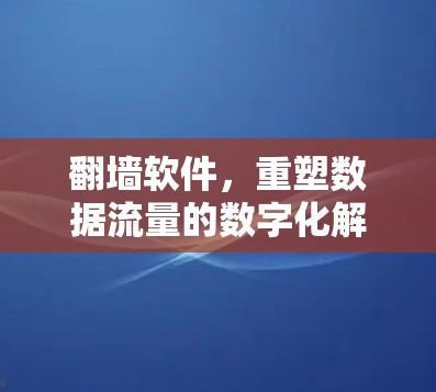 翻墙软件,重塑数据流量的数字化解决方案 翻墙软件,重塑数据流量的数字化解决方案