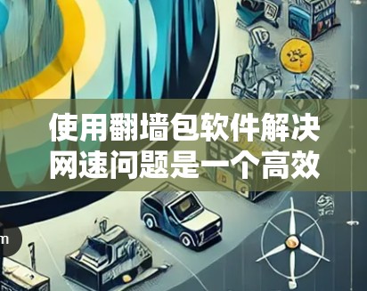 使用翻墙包软件解决网速问题是一个高效且实用的解决方案。以下是一个结构化的总结,帮助您更好地理解和实施 使用翻墙包软件解决网速问题是一个高效且实用的解决方案。以下是一个结构化的总结,帮助您更好地理解和实施