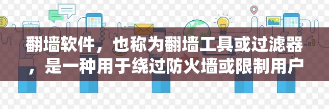 翻墙软件,也称为翻墙工具或过滤器,是一种用于绕过防火墙或限制用户访问资源和服务的软件。这些软件通过解析互联网中的资源,将他们过滤或绕过防火墙,使得用户能够在不遵守防火墙限制的情况下访问网络资源 翻墙软件,也称为翻墙工具或过滤器,是一种用于绕过防火墙或限制用户访问资源和服务的软件。这些软件通过解析互联网中的资源,将他们过滤或绕过防火墙,使得用户能够在不遵守防火墙限制的情况下访问网络资源