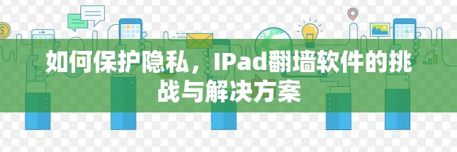 如何保护隐私,IPad翻墙软件的挑战与解决方案 如何保护隐私,IPad翻墙软件的挑战与解决方案