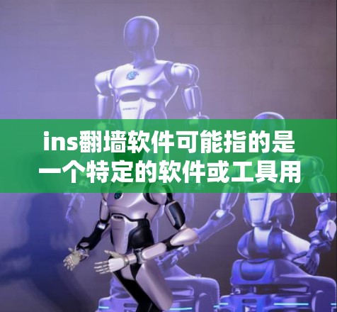 ins翻墙软件可能指的是一个特定的软件或工具用于翻墙(IP地址翻墙)翻墙是一种将来自国外的互联网资源(如网站、视频、文件等)转移到国内服务器或本地设备的方式,旨在保护国内互联网的安全 ins翻墙软件可能指的是一个特定的软件或工具用于翻墙(IP地址翻墙)翻墙是一种将来自国外的互联网资源(如网站、视频、文件等)转移到国内服务器或本地设备的方式,旨在保护国内互联网的安全
