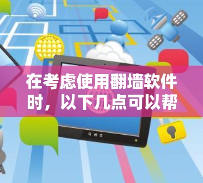在考虑使用翻墙软件时,以下几点可以帮助你做出明智的选择 在考虑使用翻墙软件时,以下几点可以帮助你做出明智的选择