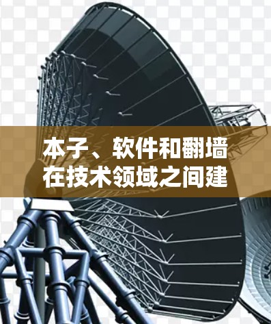 本子、软件和翻墙在技术领域之间建立了联系,具体含义如下 本子、软件和翻墙在技术领域之间建立了联系,具体含义如下