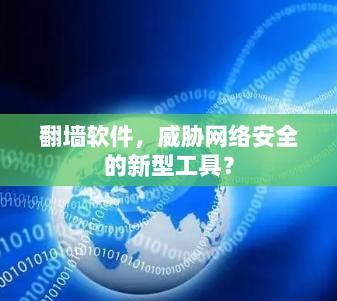 翻墙软件,威胁网络安全的新型工具? 翻墙软件,威胁网络安全的新型工具?
