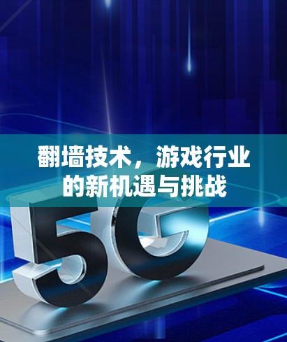 翻墙技术,游戏行业的新机遇与挑战 翻墙技术,游戏行业的新机遇与挑战