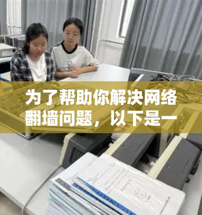 为了帮助你解决网络翻墙问题,以下是一些推荐和步骤指南 为了帮助你解决网络翻墙问题,以下是一些推荐和步骤指南
