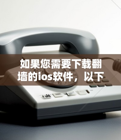 如果您需要下载翻墙的ios软件,以下是常见的类型和下载方法,以及一些注意事项 如果您需要下载翻墙的ios软件,以下是常见的类型和下载方法,以及一些注意事项