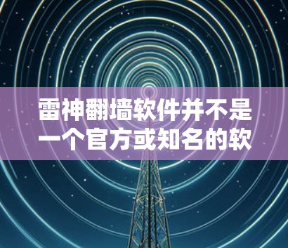 雷神翻墙软件并不是一个官方或知名的软件,可能指的是雷神(R包)公司提供的恶意软件工具,用于恶意攻击或其他网络行为。雷神公司开发了许多恶意软件工具,用于窃取用户数据、加密访问网站、恶意软件安装等 雷神翻墙软件并不是一个官方或知名的软件,可能指的是雷神(R包)公司提供的恶意软件工具,用于恶意攻击或其他网络行为。雷神公司开发了许多恶意软件工具,用于窃取用户数据、加密访问网站、恶意软件安装等